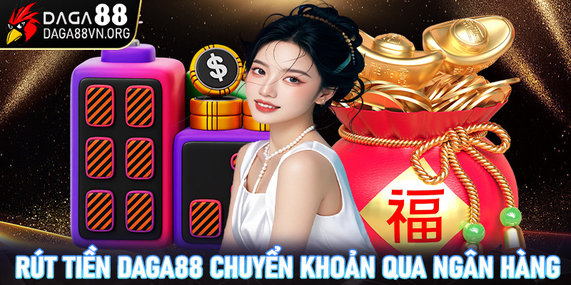 Phương thức rút tiền chuyển khoản qua ngân hàng tại Daga88 an toàn